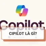 Microsoft Copilot là gì? AI thông minh vượt trội của Microsoft