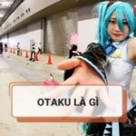 Otaku là gì? Dấu hiệu nhận biết otaku nhanh chóng
