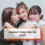 Skinship trong tình yêu là gì? Hướng dẫn skinship với crush, người yêu tinh tế nhất